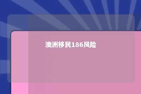 澳洲移民186风险