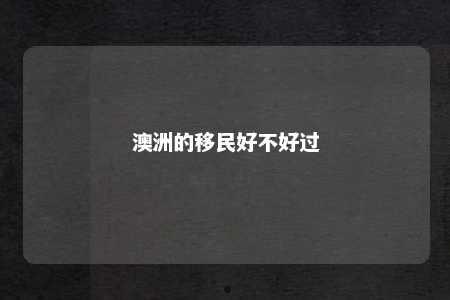 澳洲的移民好不好过