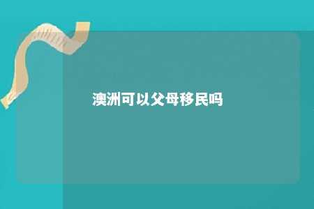 澳洲可以父母移民吗