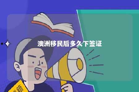 澳洲移民后多久下签证