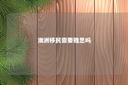 澳洲移民需要雅思吗