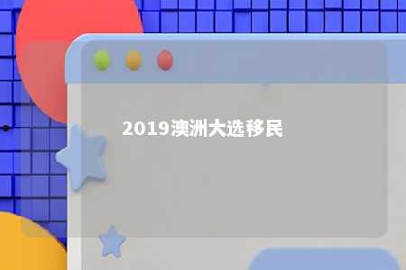 2019澳洲大选移民