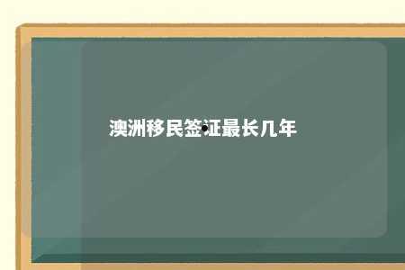 澳洲移民签证最长几年