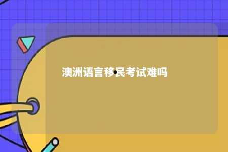 澳洲语言移民考试难吗