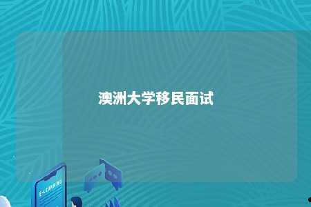 澳洲大学移民面试