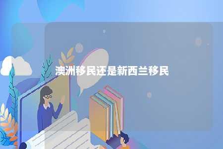 澳洲移民还是新西兰移民