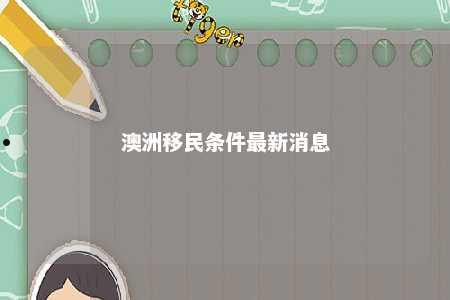 澳洲移民条件最新消息