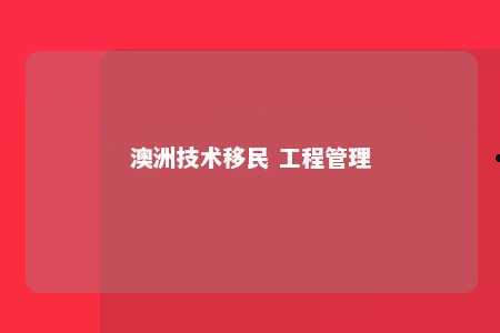 澳洲技术移民 工程管理