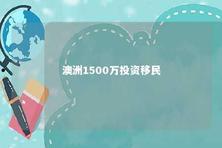 澳洲1500万投资移民