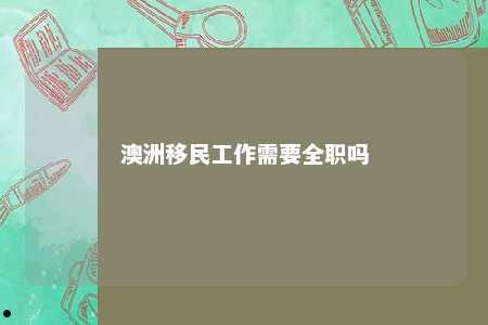 澳洲移民工作需要全职吗