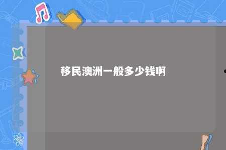 移民澳洲一般多少钱啊