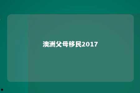 澳洲父母移民2017