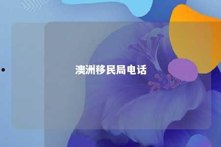 澳洲移民局电话