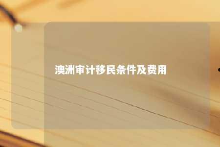 澳洲审计移民条件及费用
