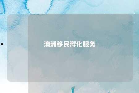 澳洲移民孵化服务