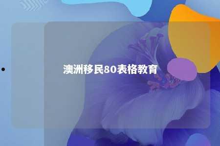 澳洲移民80表格教育