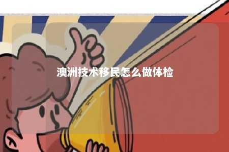 澳洲技术移民怎么做体检
