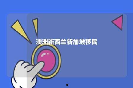澳洲新西兰新加坡移民
