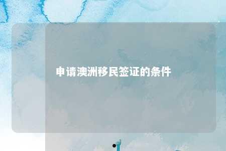 申请澳洲移民签证的条件