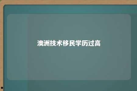 澳洲技术移民学历过高