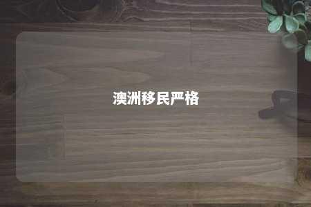 澳洲移民严格