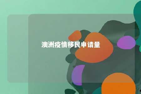 澳洲疫情移民申请量