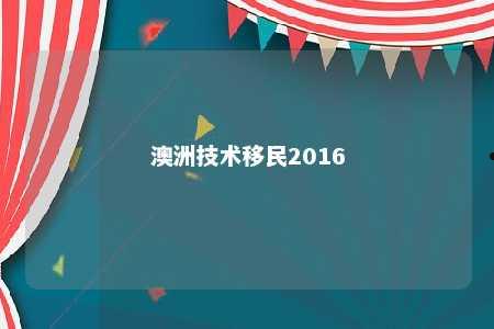 澳洲技术移民2016