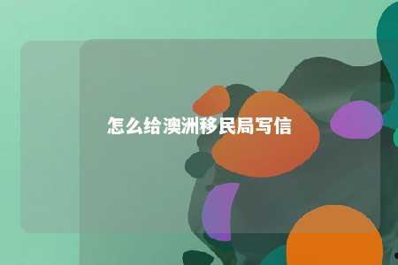 怎么给澳洲移民局写信