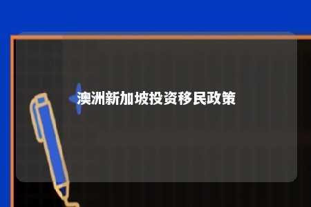 澳洲新加坡投资移民政策