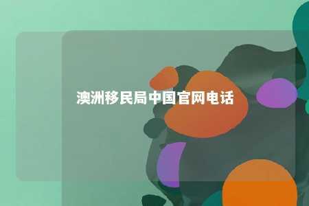 澳洲移民局中国官网电话