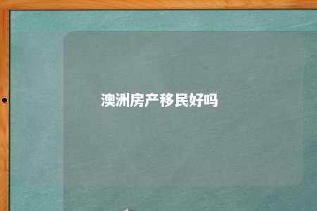 澳洲房产移民好吗