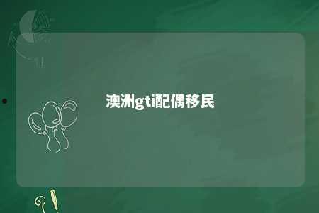 澳洲gti配偶移民