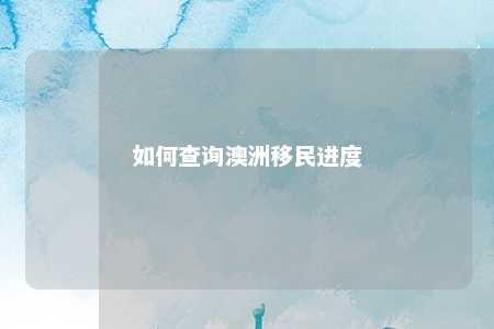 如何查询澳洲移民进度