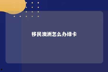 移民澳洲怎么办绿卡
