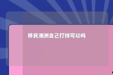 移民澳洲自己打拼可以吗