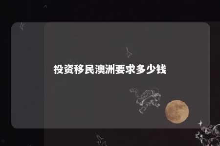 投资移民澳洲要求多少钱
