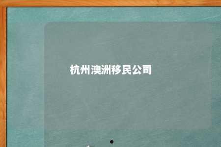 杭州澳洲移民公司