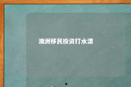澳洲移民投资打水漂