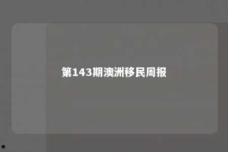 第143期澳洲移民周报