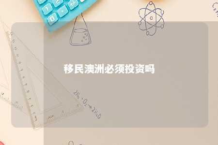 移民澳洲必须投资吗