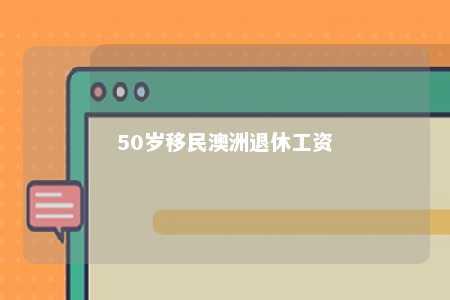 50岁移民澳洲退休工资