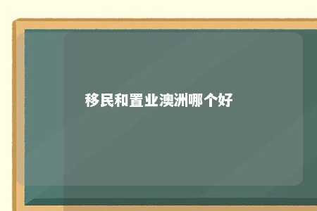 移民和置业澳洲哪个好