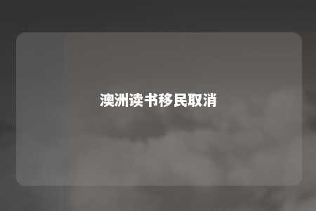 澳洲读书移民取消