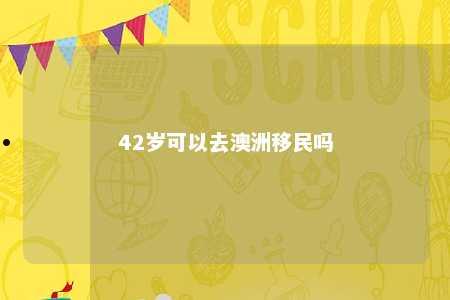 42岁可以去澳洲移民吗