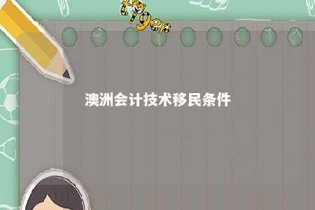 澳洲会计技术移民条件