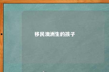 移民澳洲生的孩子