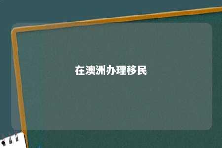 在澳洲办理移民