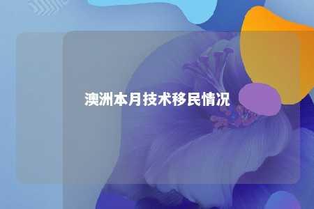 澳洲本月技术移民情况
