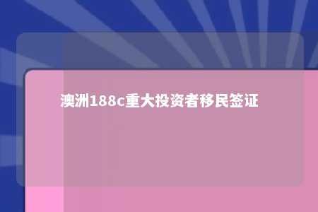 澳洲188c重大投资者移民签证