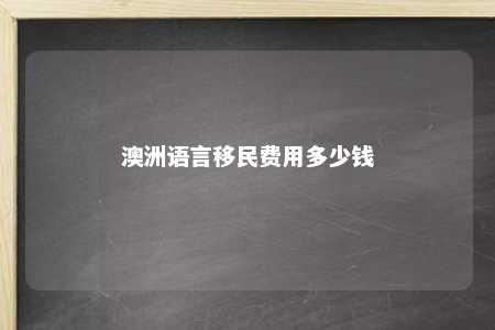 澳洲语言移民费用多少钱